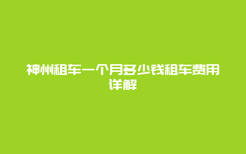 神州租车一个月多少钱租车费用详解