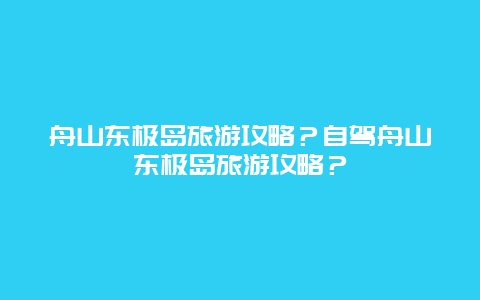 舟山东极岛旅游攻略？自驾舟山东极岛旅游攻略？