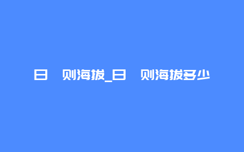 日喀则海拔_日喀则海拔多少