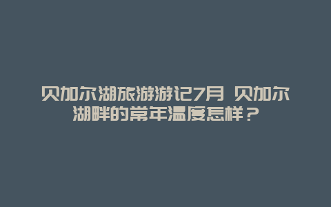 贝加尔湖旅游游记7月 贝加尔湖畔的常年温度怎样？