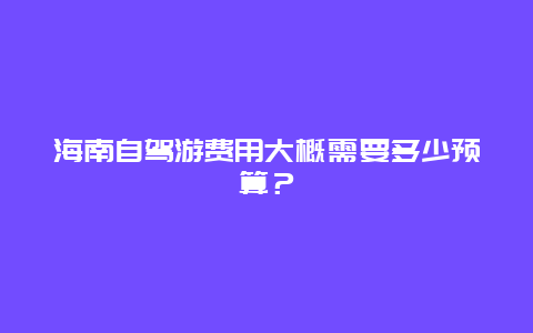 海南自驾游费用大概需要多少预算？