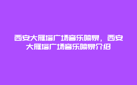 西安大雁塔广场音乐喷泉，西安大雁塔广场音乐喷泉介绍