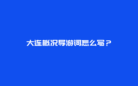 大连概况导游词怎么写？