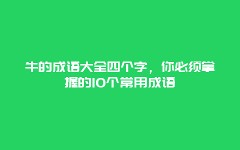 牛的成语大全四个字，你必须掌握的10个常用成语