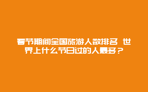 春节期间全国旅游人数排名 世界上什么节日过的人最多？