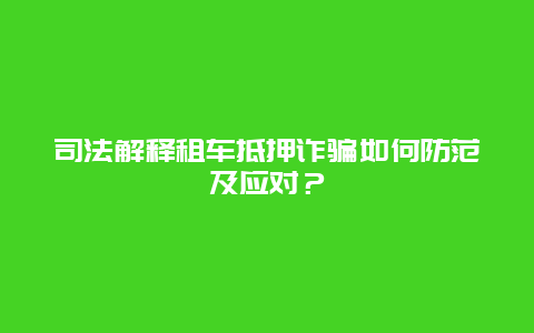 司法解释租车抵押诈骗如何防范及应对？