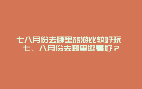 七八月份去哪里旅游比较好玩 七、八月份去哪里避暑好？