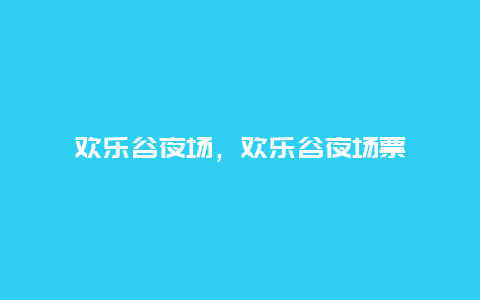 欢乐谷夜场，欢乐谷夜场票