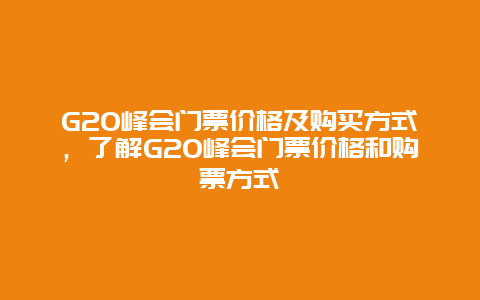 G20峰会门票价格及购买方式，了解G20峰会门票价格和购票方式