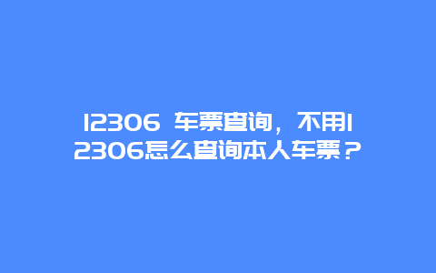 12306 车票查询，不用12306怎么查询本人车票？