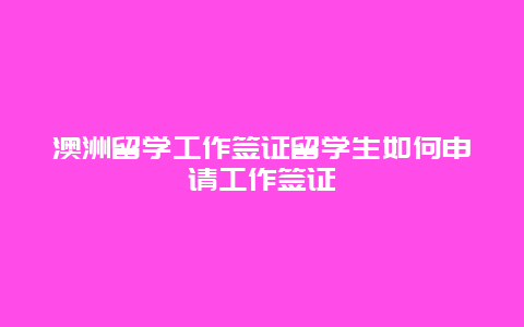 澳洲留学工作签证留学生如何申请工作签证