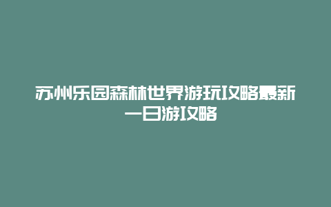 苏州乐园森林世界游玩攻略最新 一日游攻略