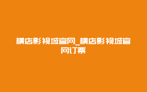 横店影视城官网_横店影视城官网订票