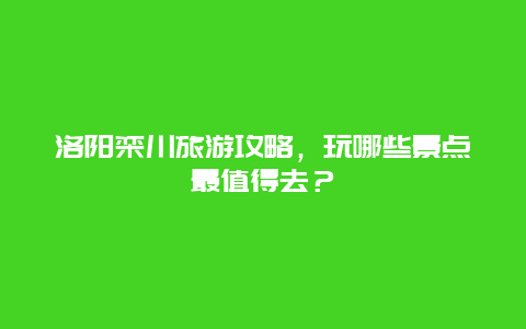 洛阳栾川旅游攻略，玩哪些景点最值得去？