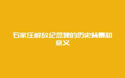 石家庄解放纪念碑的历史背景和意义