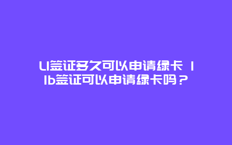 L1签证多久可以申请绿卡 l1b签证可以申请绿卡吗？