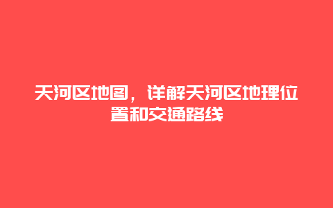 天河区地图，详解天河区地理位置和交通路线