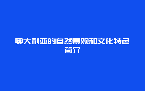 奥大利亚的自然景观和文化特色简介