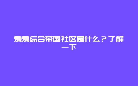 爱爱综合帝国社区是什么？了解一下