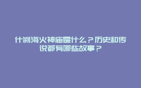 什刹海火神庙是什么？历史和传说都有哪些故事？