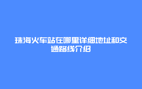 珠海火车站在哪里详细地址和交通路线介绍