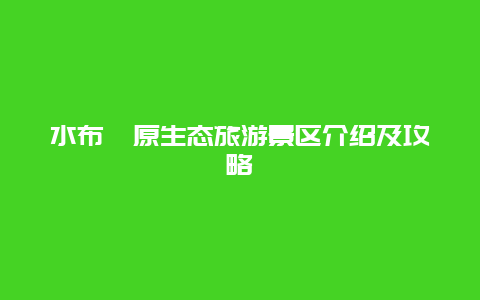 水布垭原生态旅游景区介绍及攻略