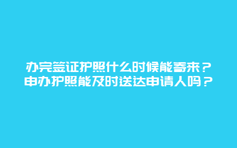 办完签证护照什么时候能寄来？申办护照能及时送达申请人吗？