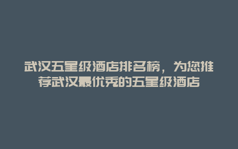 武汉五星级酒店排名榜，为您推荐武汉最优秀的五星级酒店