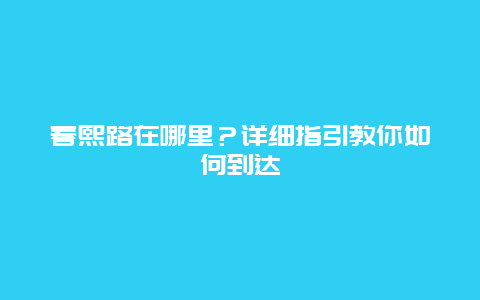 春熙路在哪里？详细指引教你如何到达