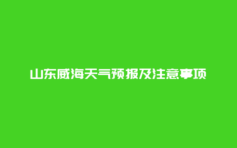 山东威海天气预报及注意事项