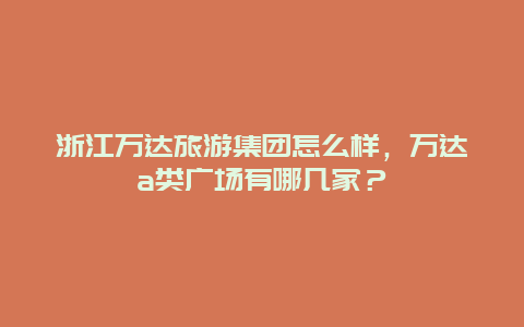 浙江万达旅游集团怎么样，万达a类广场有哪几家？