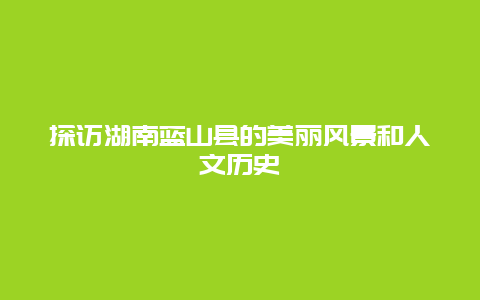 探访湖南蓝山县的美丽风景和人文历史