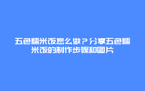 五色糯米饭怎么做？分享五色糯米饭的制作步骤和图片