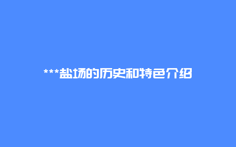 ***盐场的历史和特色介绍