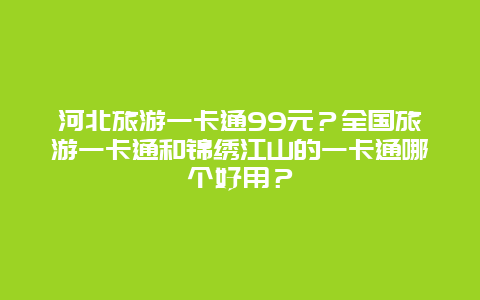 河北旅游一卡通99元？全国旅游一卡通和锦绣江山的一卡通哪个好用？