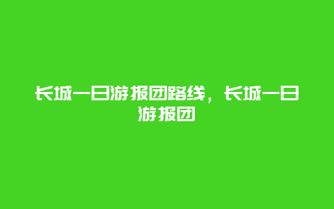 长城一日游报团路线，长城一日游报团