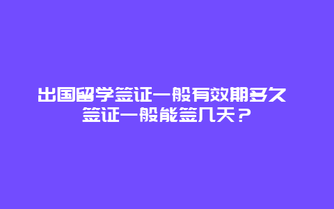 出国留学签证一般有效期多久 签证一般能签几天？