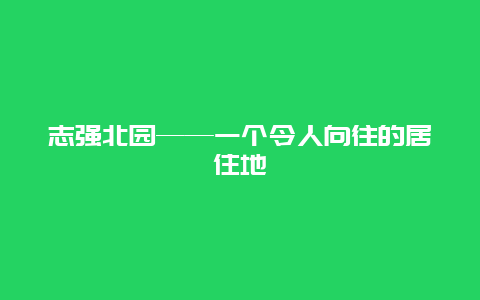 志强北园——一个令人向往的居住地