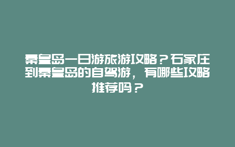 秦皇岛一日游旅游攻略？石家庄到秦皇岛的自驾游，有哪些攻略推荐吗？