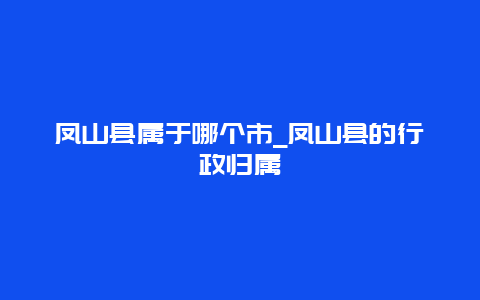 凤山县属于哪个市_凤山县的行政归属