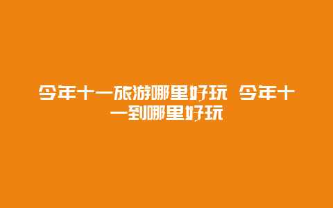 今年十一旅游哪里好玩 今年十一到哪里好玩