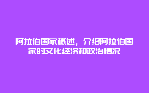 阿拉伯国家概述，介绍阿拉伯国家的文化经济和政治情况