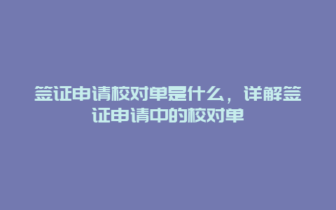 签证申请校对单是什么，详解签证申请中的校对单