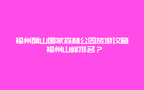 福州旗山国家森林公园旅游攻略 福州山峰排名？