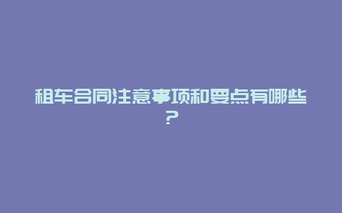 租车合同注意事项和要点有哪些？