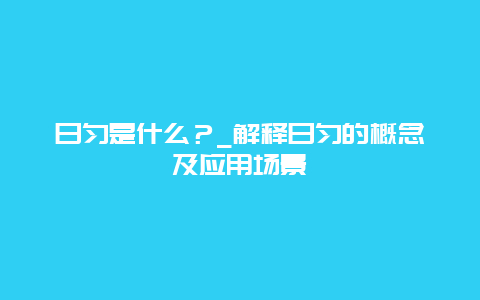 日匀是什么？_解释日匀的概念及应用场景