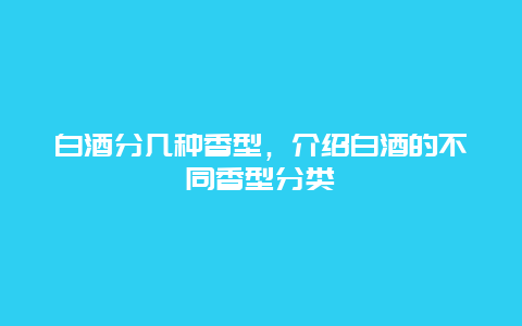 白酒分几种香型，介绍白酒的不同香型分类