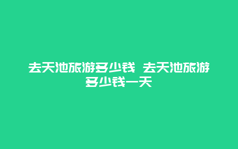 去天池旅游多少钱 去天池旅游多少钱一天