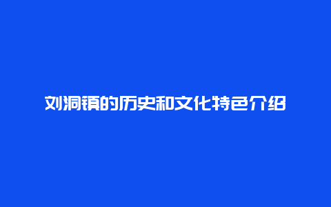 刘洞镇的历史和文化特色介绍