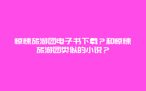 惊悚旅游团电子书下载？和惊悚旅游团类似的小说？